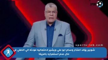 شوبير يؤكد اعتذار وسام أبو علي ويشير لاحتمالية عودته إلى الأهلي في حال عدم استمراره بأمريكا